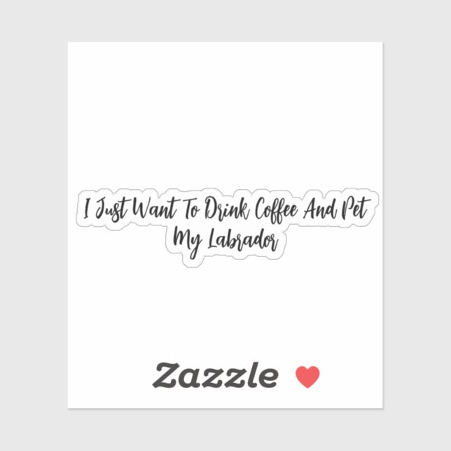 Adesivo Eu Só Quero Beber Café E Comer Meu Labrador (Folha)