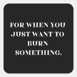 Adesivo Quadrado Para quando você só quer queimar algo