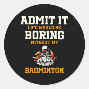 Adesivo Redondo Admita, a vida seria chata sem meu badminton