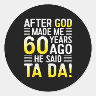 Adesivo Redondo Depois que Deus me fez há 60 anos Ele disse Ta Da 