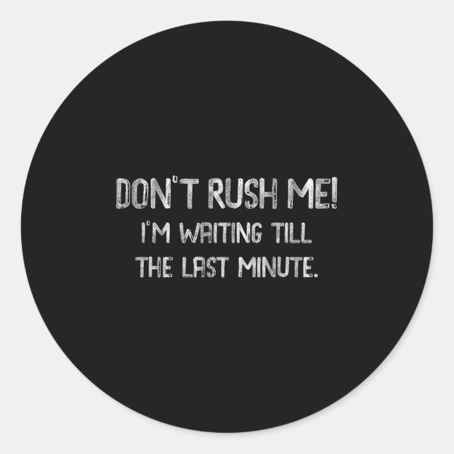 Adesivo Redondo Don’t Rush Me! I’m Waiting Till The Last Minute -  (Frente)