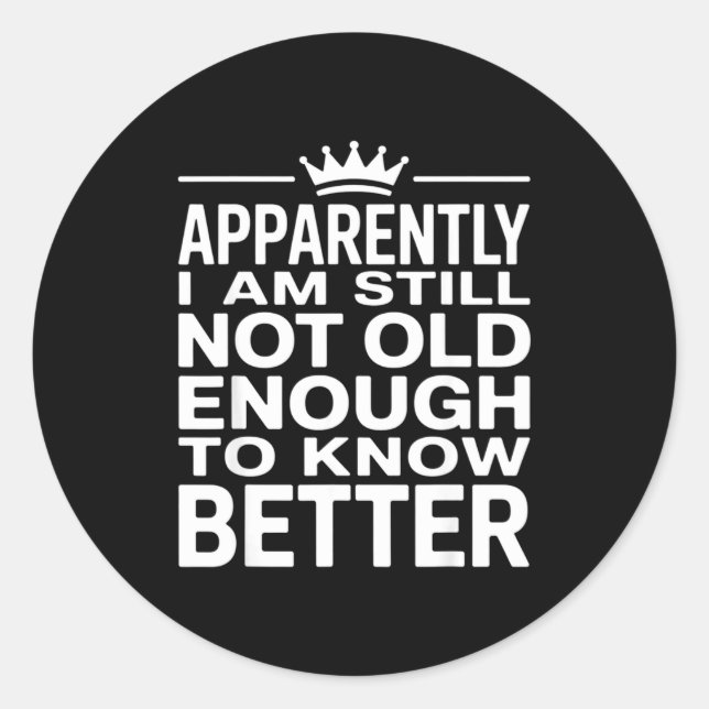 Adesivo Redondo Funny Apparently I Am Still Not Old Enough To Know (Frente)