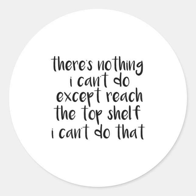 Adesivo Redondo Funny There Is Nothing I Can't Do Except Reach The (Frente)