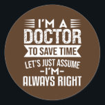 Adesivo Redondo I'm A Doctor Lets Just Assume I'm Always Right<br><div class="desc">I'm A Doctor Lets Just Assume I'm Always Right Funny Medical Gift. Perfect gift for your dad,  mom,  papa,  men,  women,  friend and family members on Thanksgiving Day,  Christmas Day,  Mothers Day,  Fathers Day,  4th of July,  1776 Independent day,  Veterans Day,  Halloween Day,  Patrick's Day</div>
