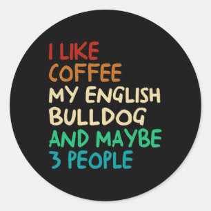 Adesivo Redondo Like Coffee My English Bulldog Dog And Maybe 3 Peo