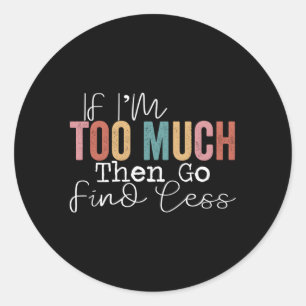 Adesivo Redondo Se Eu Sou Demasiado, Então Vai Encontrar Menos