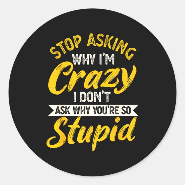 Adesivo Redondo Stop Asking Why I'm Crazy I Don't Ask Why You're S (Frente)