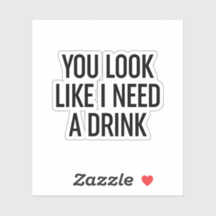 Adesivo Você Parece Que Preciso De Uma Bebida