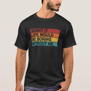 Admita, a Vida Seria Chata Sem Mim Camiseta Divert