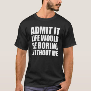 Admita que a vida seria chata sem mim Camiseta eng