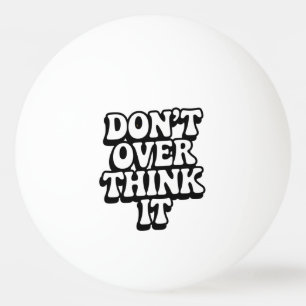 Bolinha De Ping Pong Não pense demais nisso!