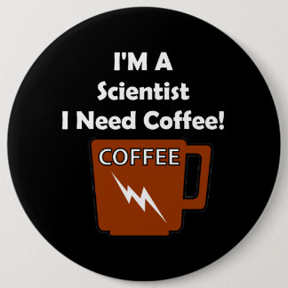 Bóton Redondo 15.24cm Eu sou um cientista, mim preciso o café!