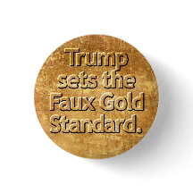 Trump sets the Faux Gold Standard.