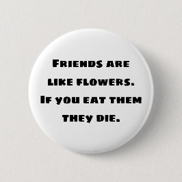 Bóton Redondo 5.08cm Amigos são como flores. Se você comê-los eles morr