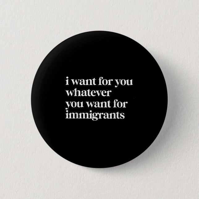 Bóton Redondo 5.08cm Eu Quero Para Você O Que Você Quer Para Imigrantes (Frente)