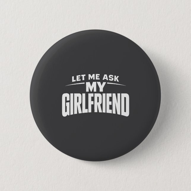Bóton Redondo 5.08cm Let Me Ask My Girlfriend She Said No Funny Boyfrie (Frente)