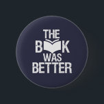 Bóton Redondo 5.08cm O Livro Era Melhor Leitura Engraçada E Livro<br><div class="desc">O Livro Era Melhor. Engraçado design do Livro Lover para quem ama ler livros, romance e ficção na biblioteca ou compro de café. Legal moagem e mercadorias em apuros para o rato-de-biblioteca, nerd e geek que adoram ler. Perfeito para vestir o Dia Nacional do Livro. presente de Natal e excelente...</div>