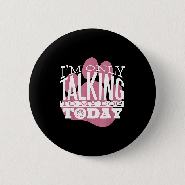 Bóton Redondo 5.08cm Only Talking To My Dog Today Funny Dog Lover Quote (Frente)