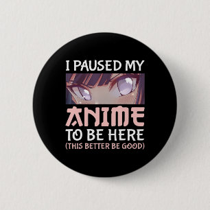 Bóton Redondo 5.08cm Pausei meu Anime para estar aqui É melhor que seja