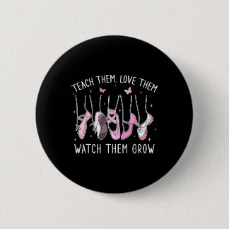 Bóton Redondo 5.08cm Teach Them Love Them Watch Them Grow Llet Dance Te