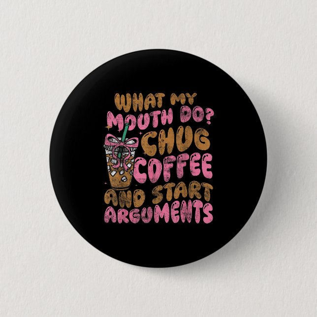 Bóton Redondo 5.08cm What My Mouth Do Chug Coffee And Start Arguments  (Frente)