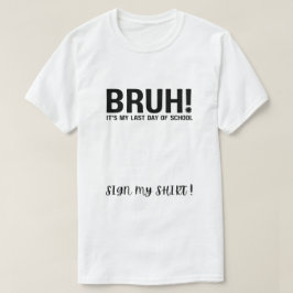 bruh! é meu último dia de aula assine minha camisa