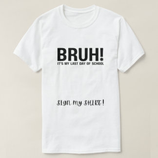bruh! é meu último dia de aula assine minha camisa