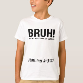 bruh! é meu último dia de aula assine minha camisa