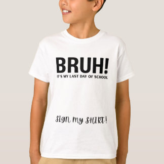 bruh! é meu último dia de aula assine minha camisa