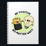 Caderno Espiral Be Positive No Matter Watt Funny Science Pun<br><div class="desc">Be Positive No Matter Watt Funny Science Pun features cute battery and bulb encouraging you to be positive no matter what. Cute Pun gift for family and friends who love science puns.</div>