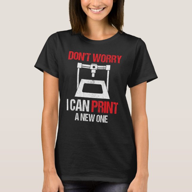 Camiseta 3D Printing Printer  Don't Worry I Can Print A New (Frente)