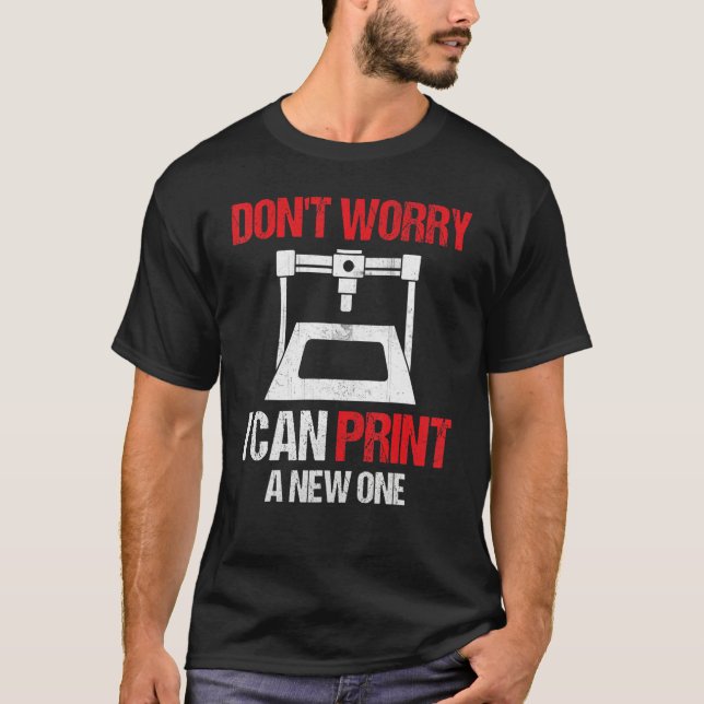 Camiseta 3D Printing Printer  Don't Worry I Can Print A New (Frente)