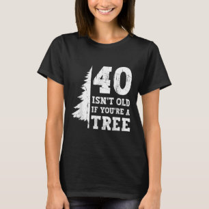 Camiseta 40 é'não é antigo se você 'é uma árvore 40