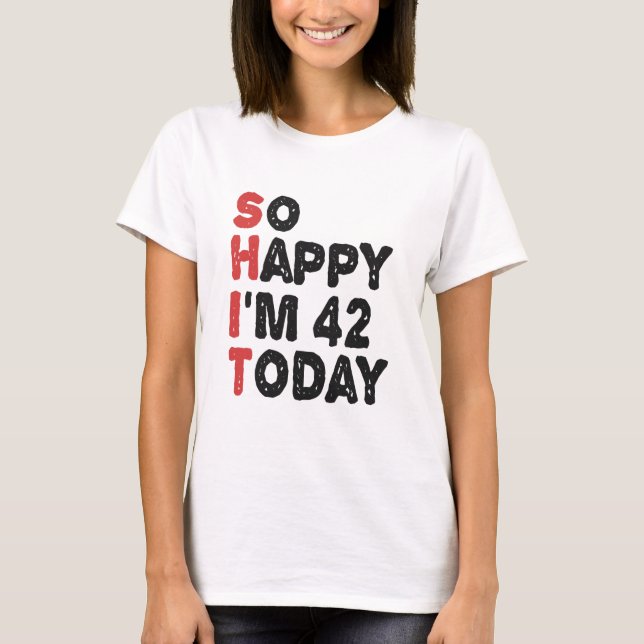 Camiseta 42º aniversário Tão feliz que tenho 42 anos hoje. (Frente)