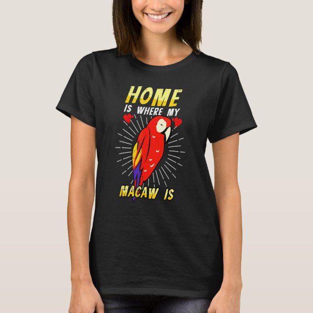 Camiseta A Casa É Onde Minha Macaw É Pássaro Projetando Ani (Frente)