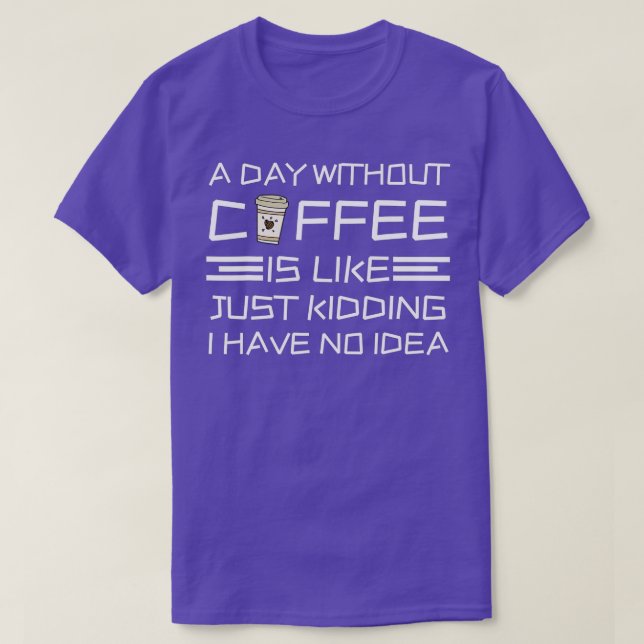 Camiseta A Day Without Coffee Is Like Just Kidding I Have N (Frente do Design)