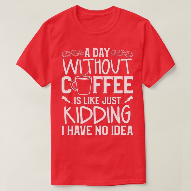 Camiseta A Day Without Coffee Is Like Just Kidding I Have N (Frente do Design)