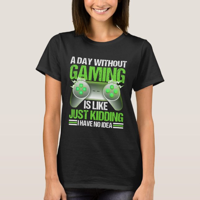 Camiseta A Day Without Gaming Is Like Just Kidding I Have N (Frente)