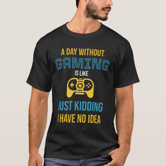 Camiseta A Day Without Gaming: Just Kidding I Have No Idea (Frente)
