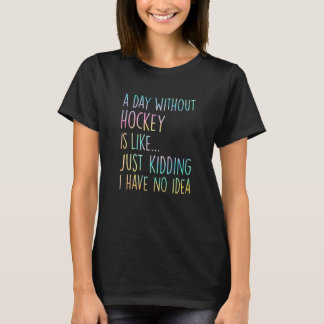 Camiseta A Day Without Hockey Is Like Just Kidding I Have N