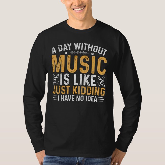 Camiseta A Day Without Music is Like Just Kidding I Have No (Frente)