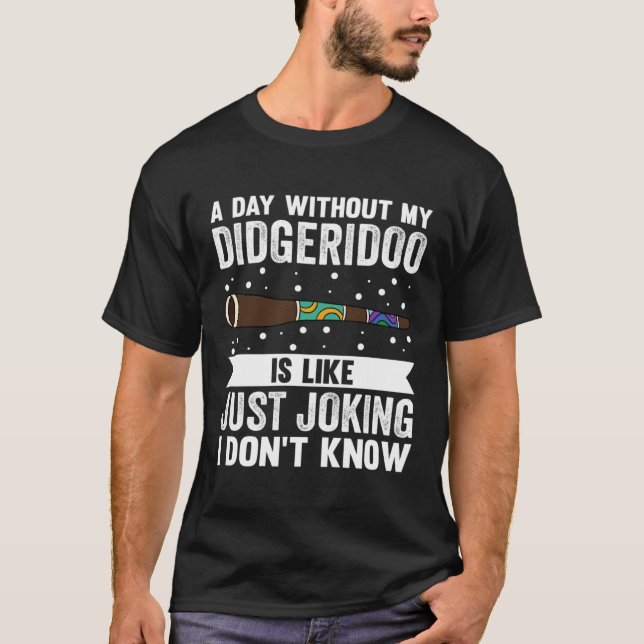 Camiseta A Day Without My Didgeridoo Is Like Just Joking I  (Frente)