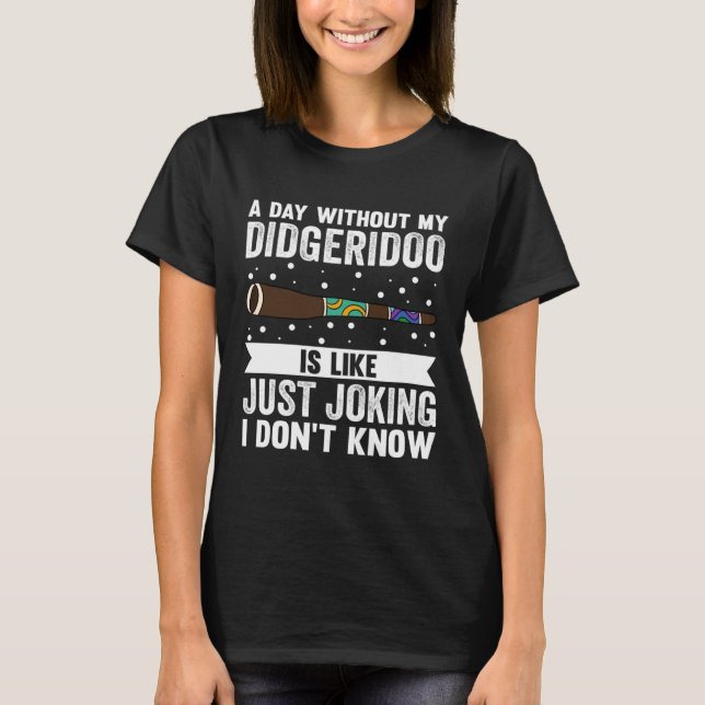 Camiseta A Day Without My Didgeridoo Is Like Just Joking I  (Frente)