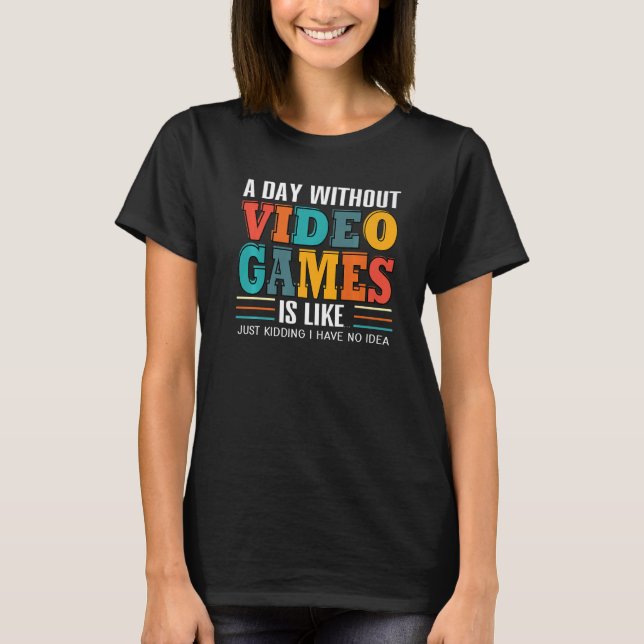 Camiseta A Day Without Video Games Just Kidding Funny Gamer (Frente)
