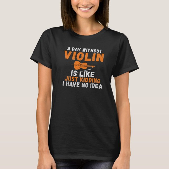 Camiseta A Day without Violin is like just kidding i have n (Frente)