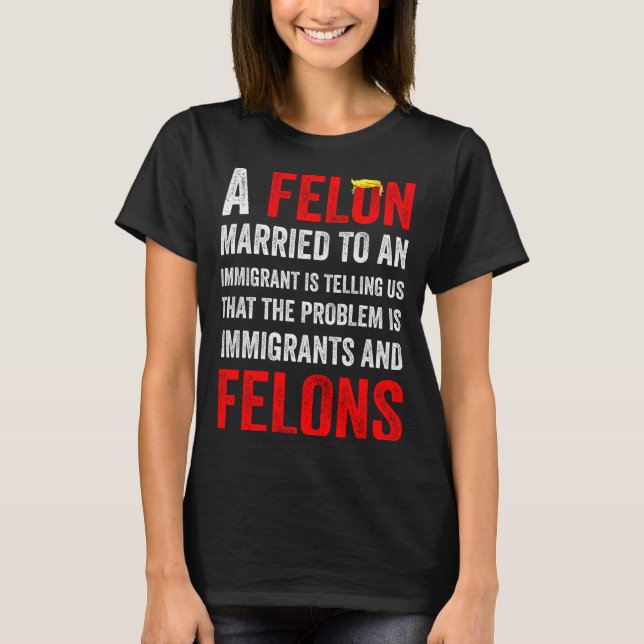 Camiseta A Felon Married To An Immigrant Is Telling Us That (Frente)