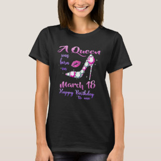 Camiseta A Queen Was Born On March 18 Happy Birthday To Me