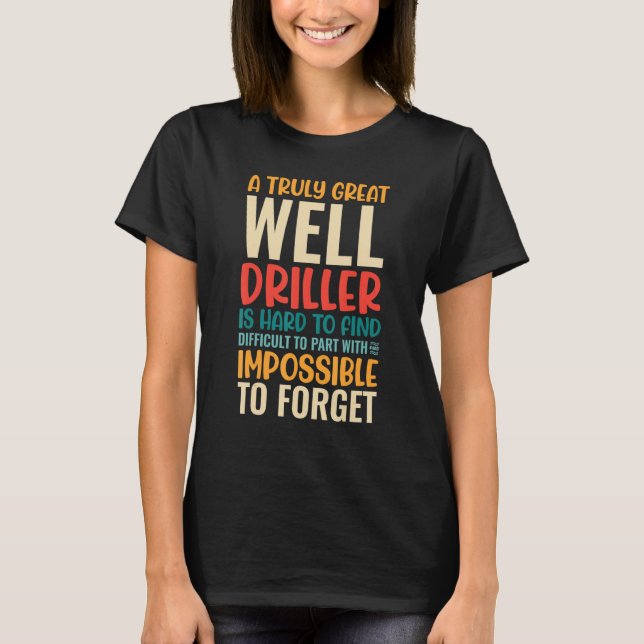 Camiseta A Truly Great Well Driller Is Impossible To Forget (Frente)