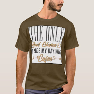 Camiseta A Única Boa Escolha Que Fiz Hoje Foi O Meu Café 1