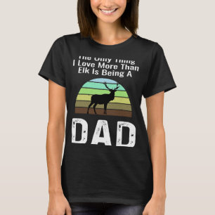 Camiseta A Única Coisa Que Eu Amo Mais Que Elk É Ser Um Pai